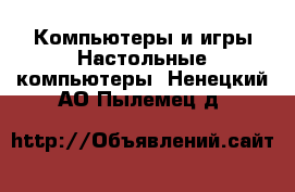 Компьютеры и игры Настольные компьютеры. Ненецкий АО,Пылемец д.